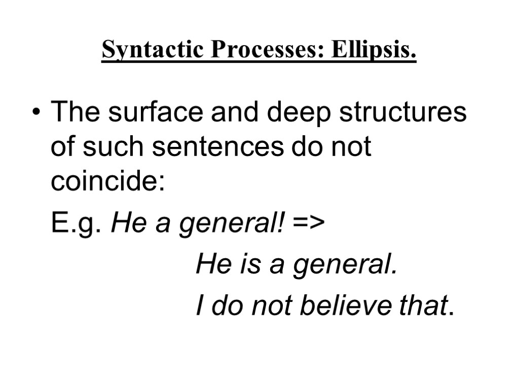 Syntactic Processes: Ellipsis. The surface and deep structures of such sentences do not coincide: